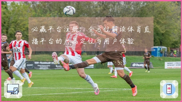 必赢平台注册：全方位解读体育直播平台的产品定位与用户体验