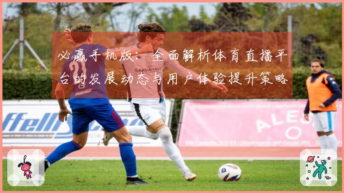 必赢手机版：全面解析体育直播平台的发展动态与用户体验提升策略