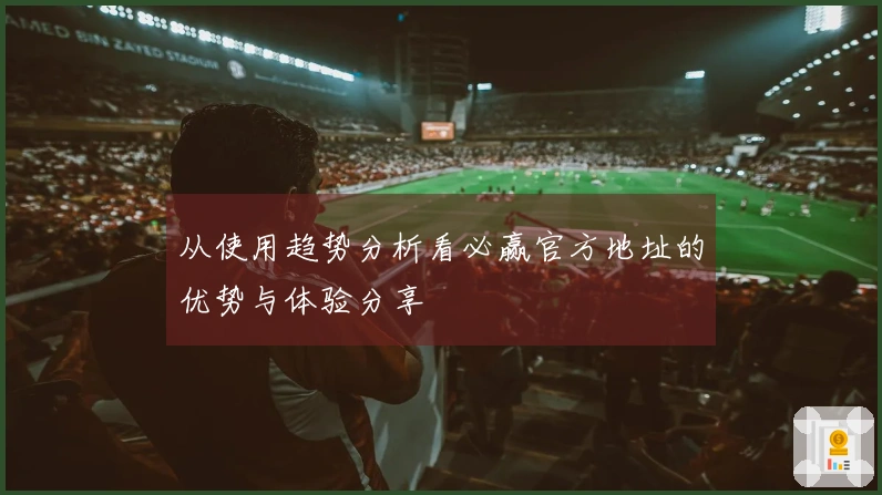 从使用趋势分析看必赢官方地址的优势与体验分享
