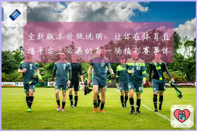 全新版本升级说明，让你在体育直播平台上必赢的每一场精彩赛事体验！