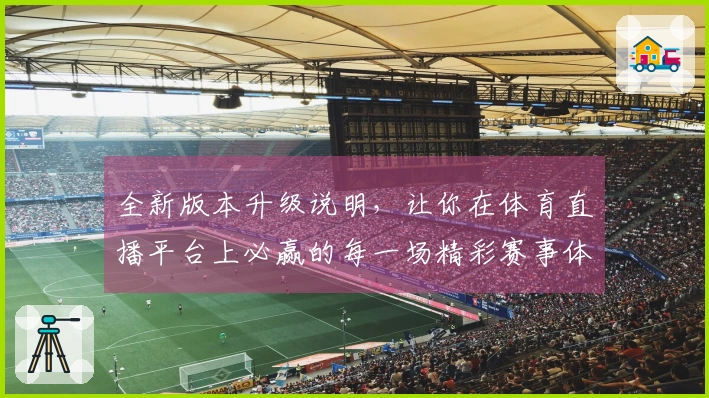 全新版本升级说明,让你在体育直播平台上必赢的每一场精彩赛事体验!