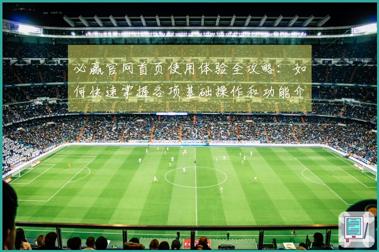 必赢官网首页使用体验全攻略：如何快速掌握各项基础操作和功能介绍