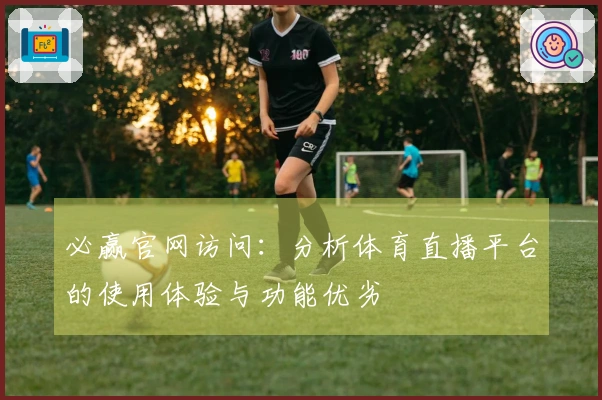 必赢官网访问：分析体育直播平台的使用体验与功能优劣