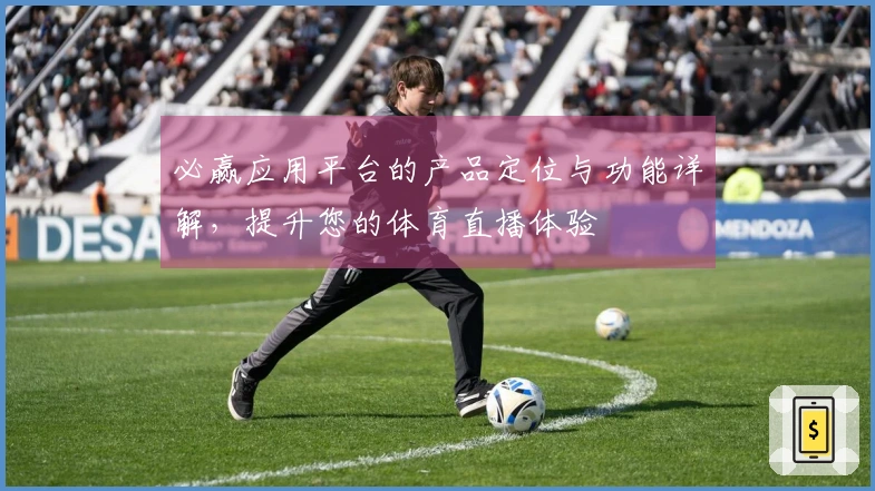 必赢应用平台的产品定位与功能详解，提升您的体育直播体验