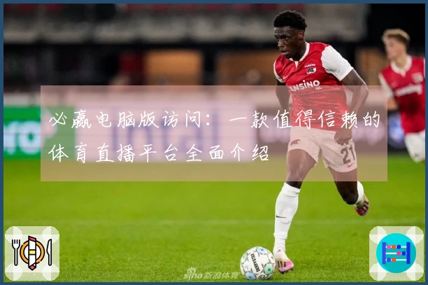 必赢电脑版访问：一款值得信赖的体育直播平台全面介绍