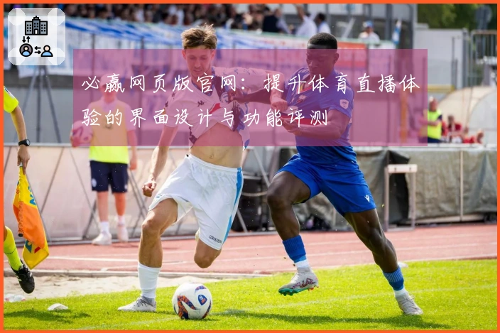 必赢网页版官网：提升体育直播体验的界面设计与功能评测