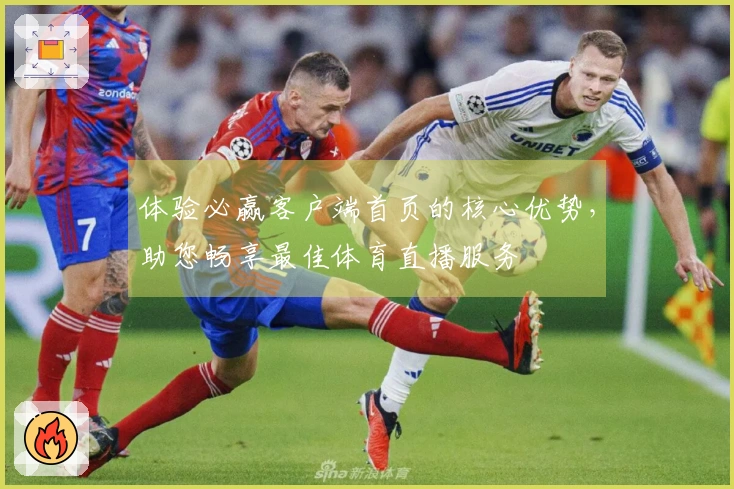 体验必赢客户端首页的核心优势，助您畅享最佳体育直播服务
