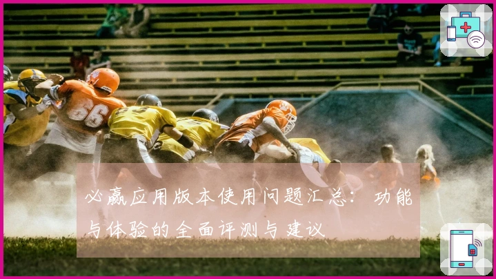 必赢应用版本使用问题汇总:功能与体验的全面评测与建议