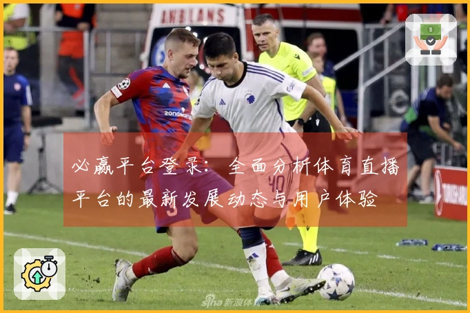 必赢平台登录：全面分析体育直播平台的最新发展动态与用户体验