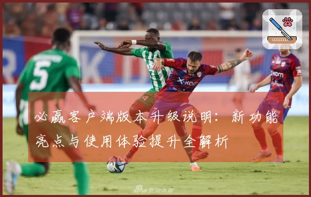 必赢客户端版本升级说明：新功能亮点与使用体验提升全解析