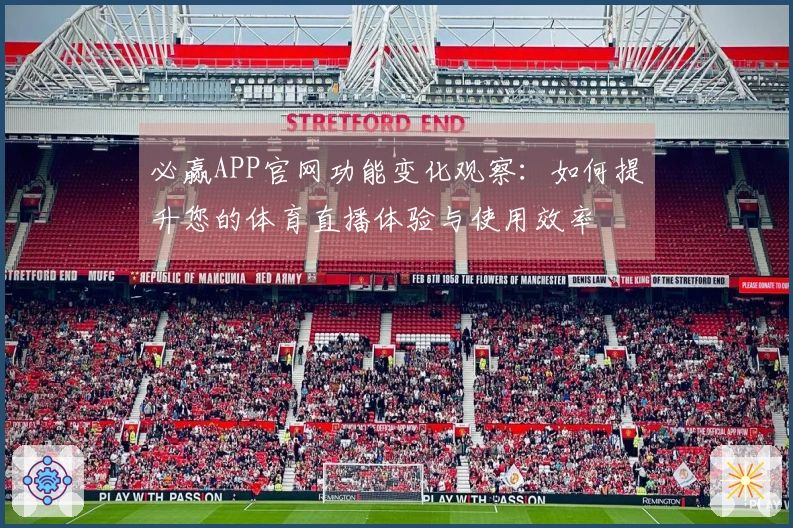 必赢APP官网功能变化观察：如何提升您的体育直播体验与使用效率