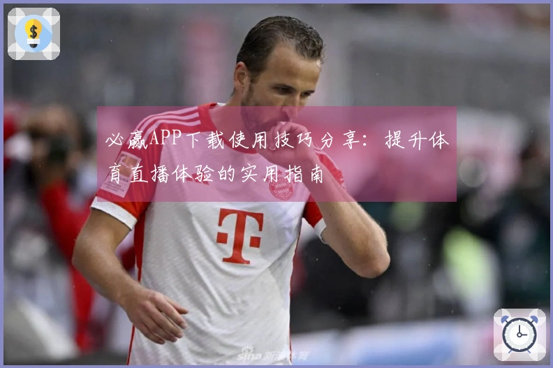 必赢APP下载使用技巧分享:提升体育直播体验的实用指南