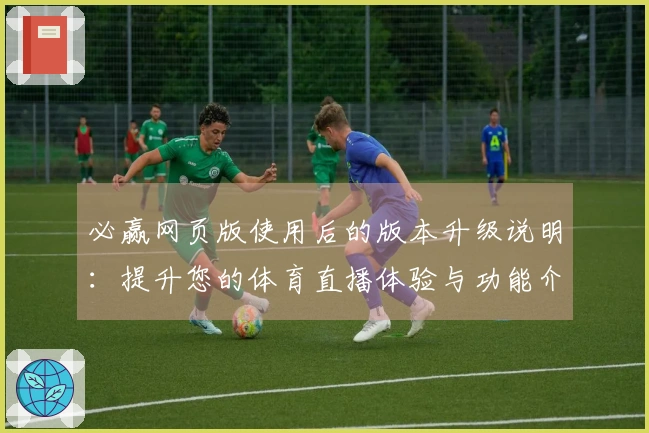 必赢网页版使用后的版本升级说明：提升您的体育直播体验与功能介绍