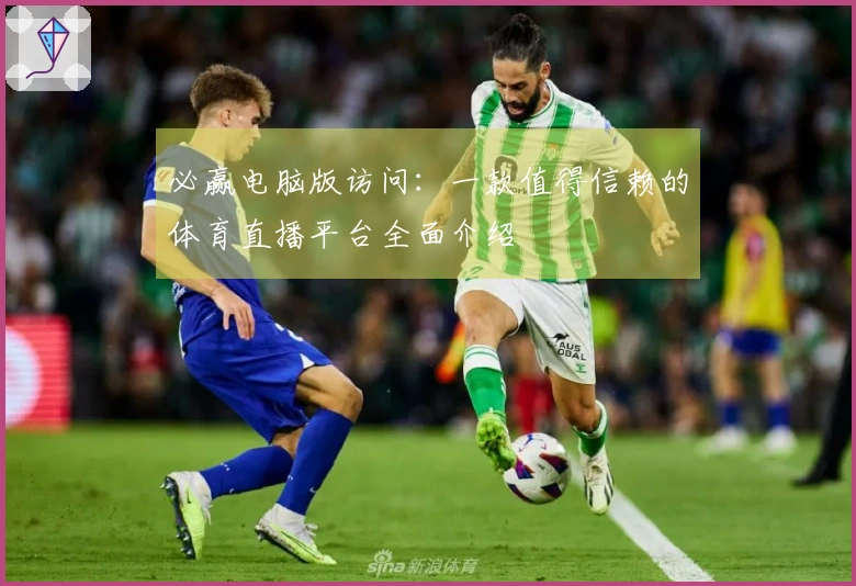 必赢电脑版访问：一款值得信赖的体育直播平台全面介绍