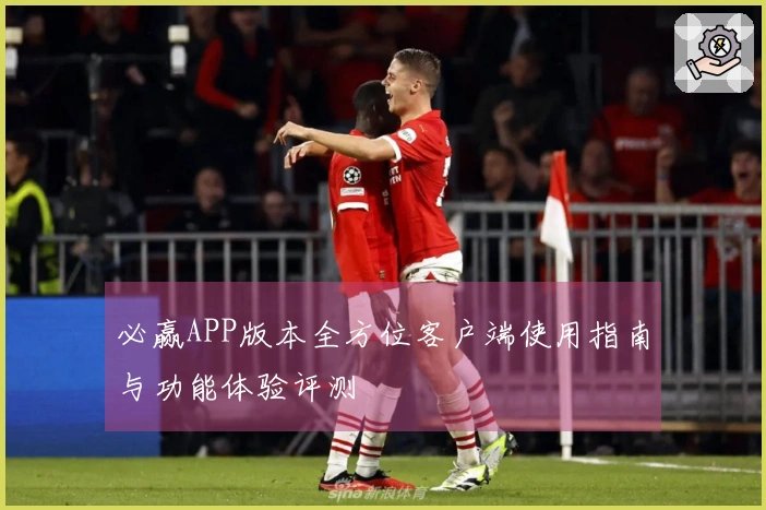 必赢APP版本全方位客户端使用指南与功能体验评测